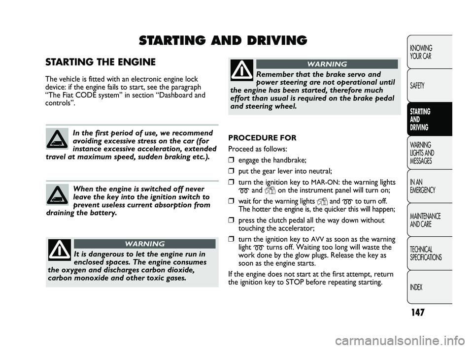 FIAT DUCATO 2010  Owner handbook (in English) 147
KNOWING 
YOUR CAR
SAFETY
STARTING 
AND 
DRIVING
WARNING 
LIGHTS AND 
MESSAGES
IN AN 
EMERGENCY
MAINTENANCE 
AND CARE
TECHNICAL 
SPECIFICATIONS
INDEX
PROCEDURE FOR 
Proceed as follows:
❒engage th