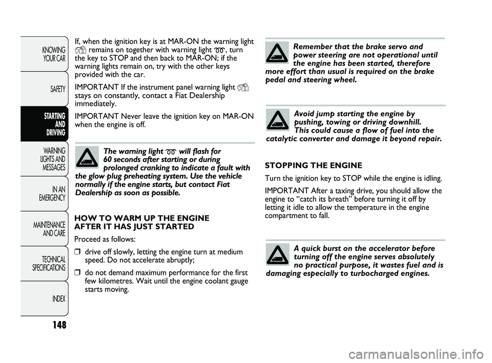 FIAT DUCATO 2010 Owner handbook (in English) 148
KNOWING
YOUR CAR
SAFETY
STARTING
AND
DRIVING
WARNING
LIGHTS AND
MESSAGES
IN AN
EMERGENCY
MAINTENANCE
AND CARE
TECHNICAL
SPECIFICATIONS
INDEX
If, when the ignition key is at MAR-ON the warn FIAT DUCATO 2010 Owner handbook (in English) 148
KNOWING
YOUR CAR
SAFETY
STARTING
AND
DRIVING
WARNING
LIGHTS AND
MESSAGES
IN AN
EMERGENCY
MAINTENANCE
AND CARE
TECHNICAL
SPECIFICATIONS
INDEX
If, when the ignition key is at MAR-ON the warn