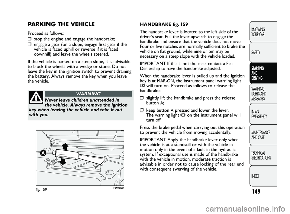 FIAT DUCATO 2010 Owner handbook (in English) 149
KNOWING
YOUR CAR
SAFETY
STARTING
AND
DRIVING
WARNING
LIGHTS AND
MESSAGES
IN AN
EMERGENCY
MAINTENANCE
AND CARE
TECHNICAL
SPECIFICATIONS
INDEX
F0N0073mfig. 159
HANDBRAKE fig. 159
The handbra FIAT DUCATO 2010 Owner handbook (in English) 149
KNOWING
YOUR CAR
SAFETY
STARTING
AND
DRIVING
WARNING
LIGHTS AND
MESSAGES
IN AN
EMERGENCY
MAINTENANCE
AND CARE
TECHNICAL
SPECIFICATIONS
INDEX
F0N0073mfig. 159
HANDBRAKE fig. 159
The handbra