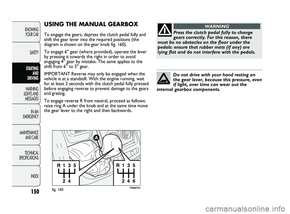 FIAT DUCATO 2010 Owner handbook (in English) 150
KNOWING
YOUR CAR
SAFETY
STARTING
AND
DRIVING
WARNING
LIGHTS AND
MESSAGES
IN AN
EMERGENCY
MAINTENANCE
AND CARE
TECHNICAL
SPECIFICATIONS
INDEX
F0N0074mfig. 160
USING THE MANUAL GEARBOX
To en FIAT DUCATO 2010 Owner handbook (in English) 150
KNOWING
YOUR CAR
SAFETY
STARTING
AND
DRIVING
WARNING
LIGHTS AND
MESSAGES
IN AN
EMERGENCY
MAINTENANCE
AND CARE
TECHNICAL
SPECIFICATIONS
INDEX
F0N0074mfig. 160
USING THE MANUAL GEARBOX
To en