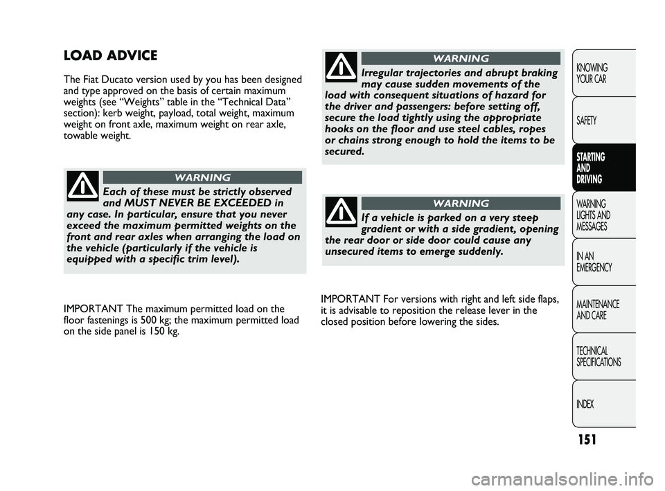 FIAT DUCATO 2010 Owner handbook (in English) 151
KNOWING
YOUR CAR
SAFETY
STARTING
AND
DRIVING
WARNING
LIGHTS AND
MESSAGES
IN AN
EMERGENCY
MAINTENANCE
AND CARE
TECHNICAL
SPECIFICATIONS
INDEX
IMPORTANT For versions with right and left side FIAT DUCATO 2010 Owner handbook (in English) 151
KNOWING
YOUR CAR
SAFETY
STARTING
AND
DRIVING
WARNING
LIGHTS AND
MESSAGES
IN AN
EMERGENCY
MAINTENANCE
AND CARE
TECHNICAL
SPECIFICATIONS
INDEX
IMPORTANT For versions with right and left side