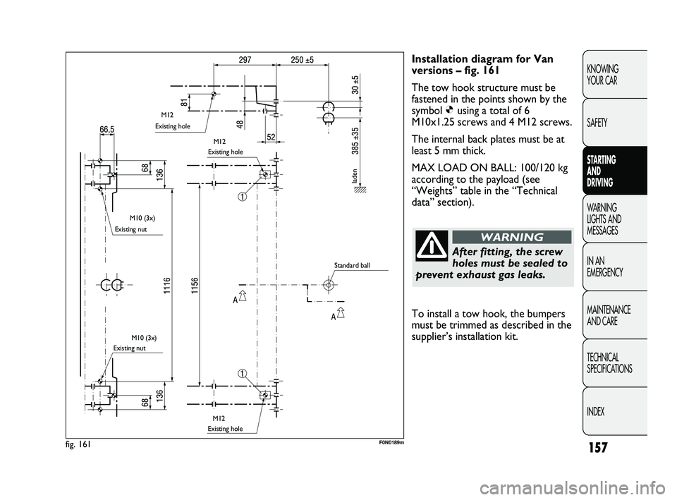 FIAT DUCATO 2010 Owner handbook (in English) 157
KNOWING
YOUR CAR
SAFETY
STARTING
AND
DRIVING
WARNING
LIGHTS AND
MESSAGES
IN AN
EMERGENCY
MAINTENANCE
AND CARE
TECHNICAL
SPECIFICATIONS
INDEX
Installation diagram for Van
versions – fig. FIAT DUCATO 2010 Owner handbook (in English) 157
KNOWING
YOUR CAR
SAFETY
STARTING
AND
DRIVING
WARNING
LIGHTS AND
MESSAGES
IN AN
EMERGENCY
MAINTENANCE
AND CARE
TECHNICAL
SPECIFICATIONS
INDEX
Installation diagram for Van
versions – fig.