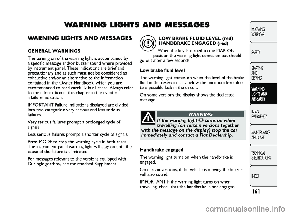 FIAT DUCATO 2009 Owner handbook (in English) 161
KNOWING
YOUR CAR
SAFETY
STARTING
AND
DRIVING
WARNING
LIGHTS AND
MESSAGES
IN AN
EMERGENCY
MAINTENANCE
AND CARE
TECHNICAL
SPECIFICATIONS
INDEX
WARNING LIGHTS AND MESSAGES
GENERAL WARNINGS
Th FIAT DUCATO 2009 Owner handbook (in English) 161
KNOWING
YOUR CAR
SAFETY
STARTING
AND
DRIVING
WARNING
LIGHTS AND
MESSAGES
IN AN
EMERGENCY
MAINTENANCE
AND CARE
TECHNICAL
SPECIFICATIONS
INDEX
WARNING LIGHTS AND MESSAGES
GENERAL WARNINGS
Th