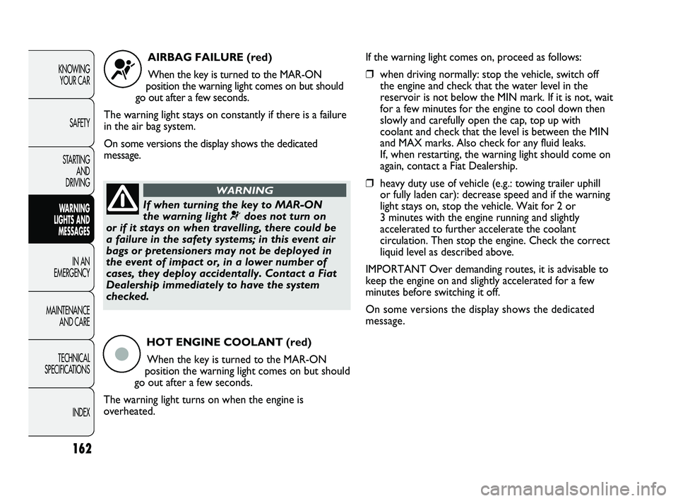 FIAT DUCATO 2010  Owner handbook (in English) 162
KNOWING 
YOUR CAR
SAFETY
STARTING 
AND 
DRIVING
WARNING 
LIGHTS AND 
MESSAGES
IN AN 
EMERGENCY
MAINTENANCE 
AND CARE
TECHNICAL 
SPECIFICATIONS
INDEX
AIRBAG FAILURE (red)
When the key is turned to 