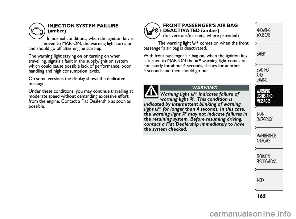 FIAT DUCATO 2009 Owner handbook (in English) 165
KNOWING
YOUR CAR
SAFETY
STARTING
AND
DRIVING
WARNING
LIGHTS AND
MESSAGES
IN AN
EMERGENCY
MAINTENANCE
AND CARE
TECHNICAL
SPECIFICATIONS
INDEX
FRONT PASSENGER’S AIR BAG
DEACTIVATED (amber) FIAT DUCATO 2009 Owner handbook (in English) 165
KNOWING
YOUR CAR
SAFETY
STARTING
AND
DRIVING
WARNING
LIGHTS AND
MESSAGES
IN AN
EMERGENCY
MAINTENANCE
AND CARE
TECHNICAL
SPECIFICATIONS
INDEX
FRONT PASSENGER’S AIR BAG
DEACTIVATED (amber)