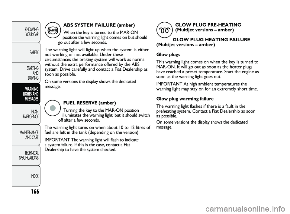 FIAT DUCATO 2009 Owner handbook (in English) FUEL RESERVE (amber)
Turning the key to the MAR-ON position
illuminates the warning light, but it should switch
off after a few seconds.
The warning light turns on when about 10 to 12 litres of
fuel FIAT DUCATO 2009 Owner handbook (in English) FUEL RESERVE (amber)
Turning the key to the MAR-ON position
illuminates the warning light, but it should switch
off after a few seconds.
The warning light turns on when about 10 to 12 litres of
fuel