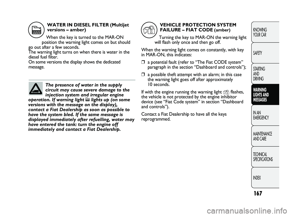 FIAT DUCATO 2010  Owner handbook (in English) 167
KNOWING 
YOUR CAR
SAFETY
STARTING 
AND 
DRIVING
WARNING 
LIGHTS AND 
MESSAGES
IN AN 
EMERGENCY
MAINTENANCE 
AND CARE
TECHNICAL 
SPECIFICATIONS
INDEX
The presence of water in the supply
circuit may