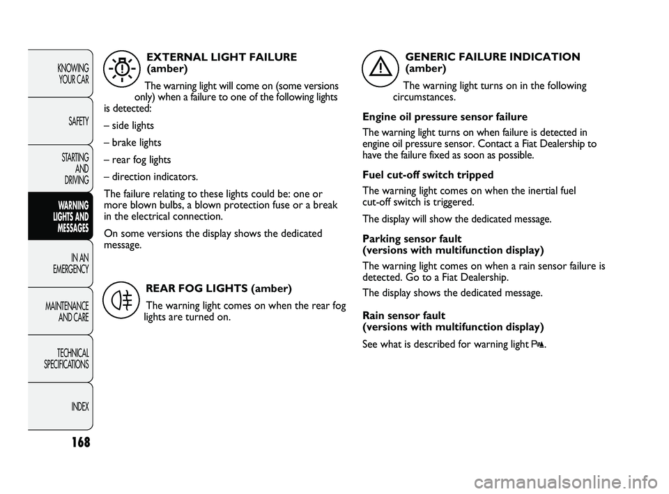 FIAT DUCATO 2010 Owner handbook (in English) 168
KNOWING
YOUR CAR
SAFETY
STARTING
AND
DRIVING
WARNING
LIGHTS AND
MESSAGES
IN AN
EMERGENCY
MAINTENANCE
AND CARE
TECHNICAL
SPECIFICATIONS
INDEX
EXTERNAL LIGHT FAILURE
(amber)
The warning ligh FIAT DUCATO 2010 Owner handbook (in English) 168
KNOWING
YOUR CAR
SAFETY
STARTING
AND
DRIVING
WARNING
LIGHTS AND
MESSAGES
IN AN
EMERGENCY
MAINTENANCE
AND CARE
TECHNICAL
SPECIFICATIONS
INDEX
EXTERNAL LIGHT FAILURE
(amber)
The warning ligh