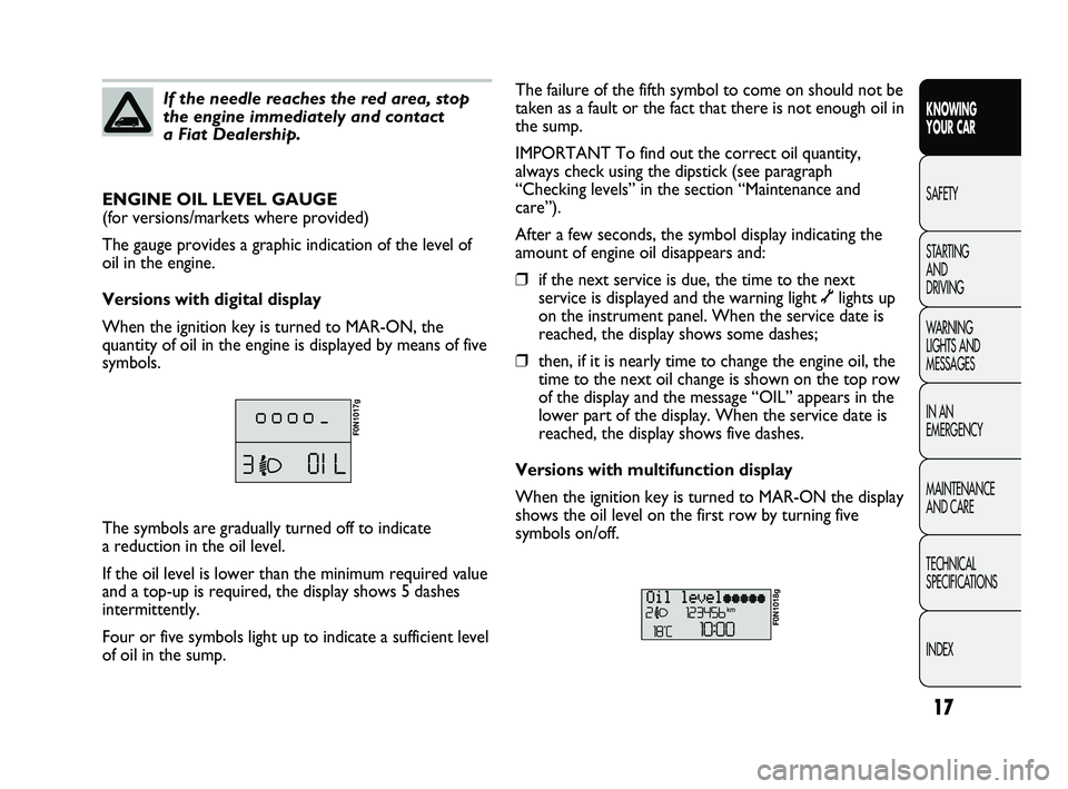 FIAT DUCATO 2010 Owner handbook (in English) 17
KNOWING
YOUR CAR
SAFETY
STARTING
AND
DRIVING
WARNING
LIGHTS AND
MESSAGES
IN AN
EMERGENCY
MAINTENANCE
AND CARE
TECHNICAL
SPECIFICATIONS
INDEX
If the needle reaches the red area, stop
the eng FIAT DUCATO 2010 Owner handbook (in English) 17
KNOWING
YOUR CAR
SAFETY
STARTING
AND
DRIVING
WARNING
LIGHTS AND
MESSAGES
IN AN
EMERGENCY
MAINTENANCE
AND CARE
TECHNICAL
SPECIFICATIONS
INDEX
If the needle reaches the red area, stop
the eng