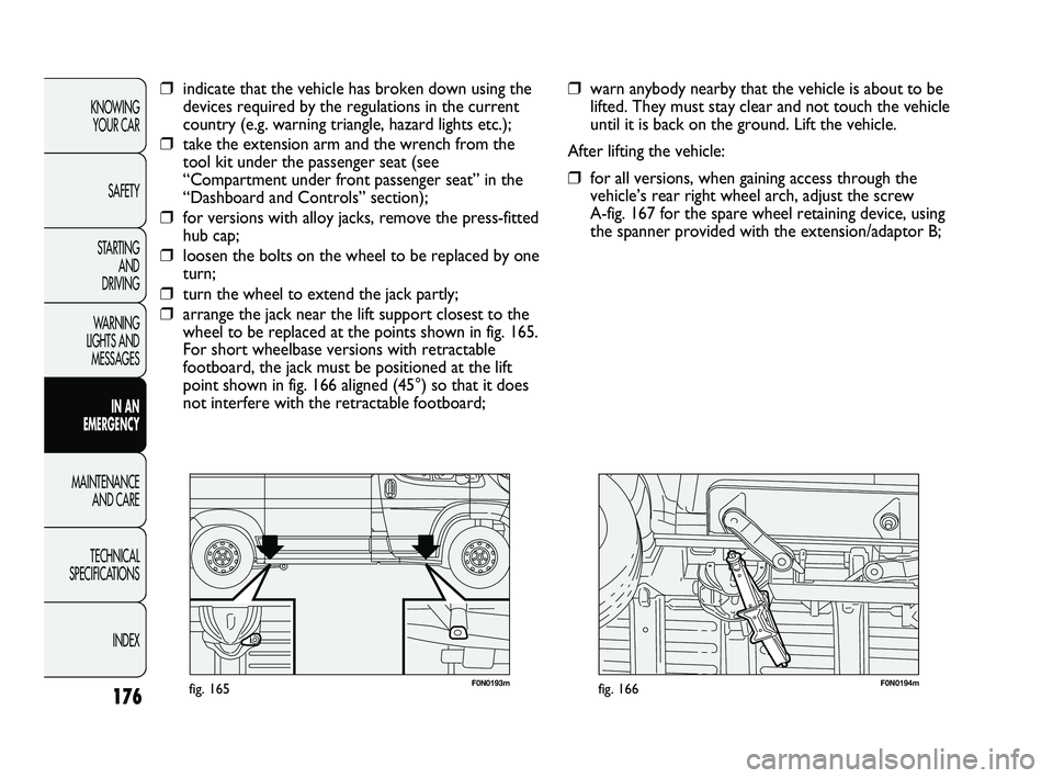 FIAT DUCATO 2009 Owner handbook (in English) 176
KNOWING
YOUR CAR
SAFETY
STARTING
AND
DRIVING
WARNING
LIGHTS AND
MESSAGES
IN AN
EMERGENCY
MAINTENANCE
AND CARE
TECHNICAL
SPECIFICATIONS
INDEX
F0N0193mfig. 165F0N0194mfig. 166
❒warn anybod FIAT DUCATO 2009 Owner handbook (in English) 176
KNOWING
YOUR CAR
SAFETY
STARTING
AND
DRIVING
WARNING
LIGHTS AND
MESSAGES
IN AN
EMERGENCY
MAINTENANCE
AND CARE
TECHNICAL
SPECIFICATIONS
INDEX
F0N0193mfig. 165F0N0194mfig. 166
❒warn anybod