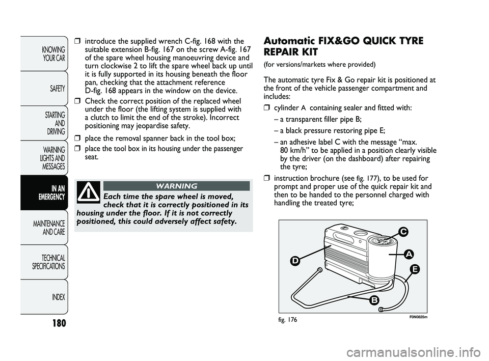 FIAT DUCATO 2009 Owner handbook (in English) 180
KNOWING
YOUR CAR
SAFETY
STARTING
AND
DRIVING
WARNING
LIGHTS AND
MESSAGES
IN AN
EMERGENCY
MAINTENANCE
AND CARE
TECHNICAL
SPECIFICATIONS
INDEX
E
F0N0825mfig. 176
Automatic FIX&GO QUICK TYRE
FIAT DUCATO 2009 Owner handbook (in English) 180
KNOWING
YOUR CAR
SAFETY
STARTING
AND
DRIVING
WARNING
LIGHTS AND
MESSAGES
IN AN
EMERGENCY
MAINTENANCE
AND CARE
TECHNICAL
SPECIFICATIONS
INDEX
E
F0N0825mfig. 176
Automatic FIX&GO QUICK TYRE