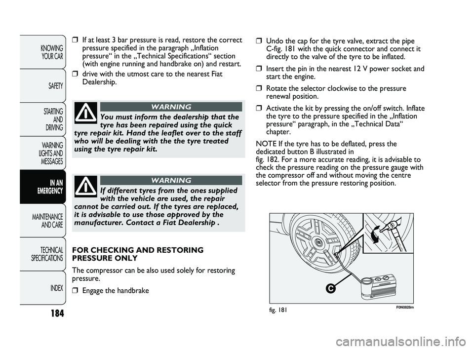 FIAT DUCATO 2010 Owner handbook (in English) 184
KNOWING
YOUR CAR
SAFETY
STARTING
AND
DRIVING
WARNING
LIGHTS AND
MESSAGES
IN AN
EMERGENCY
MAINTENANCE
AND CARE
TECHNICAL
SPECIFICATIONS
INDEX
F0N0828mfig. 181
❒If at least 3 bar pressure FIAT DUCATO 2010 Owner handbook (in English) 184
KNOWING
YOUR CAR
SAFETY
STARTING
AND
DRIVING
WARNING
LIGHTS AND
MESSAGES
IN AN
EMERGENCY
MAINTENANCE
AND CARE
TECHNICAL
SPECIFICATIONS
INDEX
F0N0828mfig. 181
❒If at least 3 bar pressure