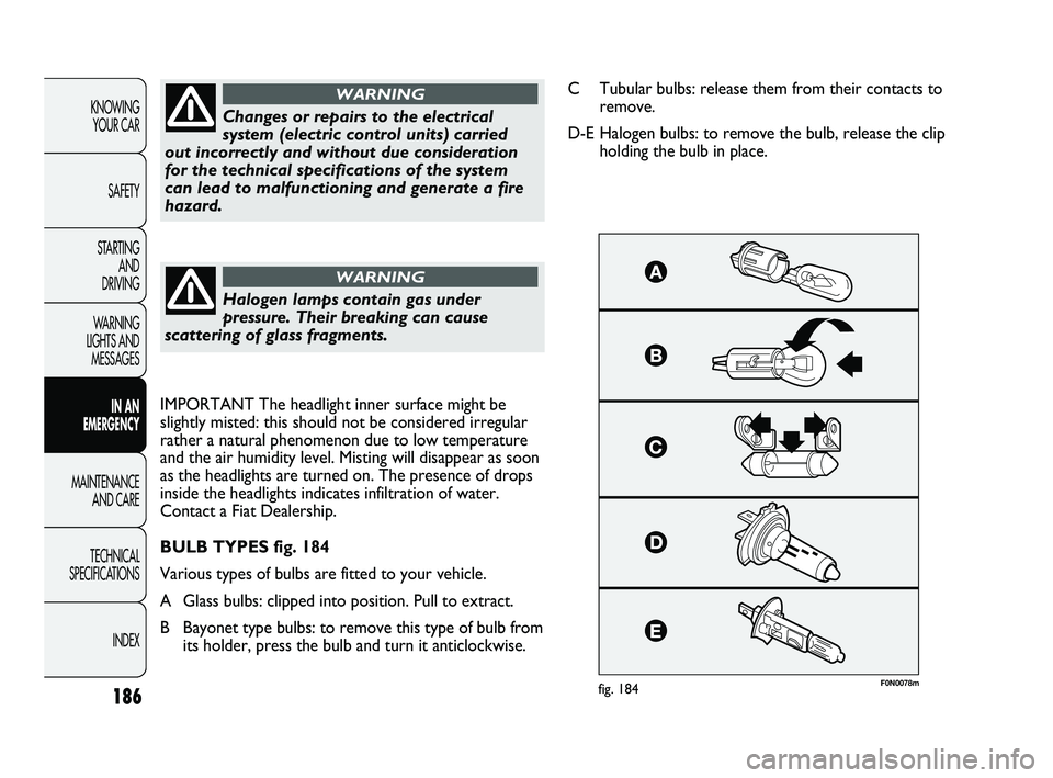 FIAT DUCATO 2010  Owner handbook (in English) 186
KNOWING 
YOUR CAR
SAFETY
STARTING 
AND 
DRIVING
WARNING 
LIGHTS AND 
MESSAGES
IN AN 
EMERGENCY
MAINTENANCE 
AND CARE
TECHNICAL 
SPECIFICATIONS
INDEX
F0N0078mfig. 184
Changes or repairs to the elec