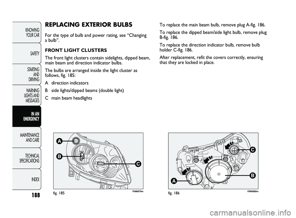 FIAT DUCATO 2010 Owner handbook (in English) 188
KNOWING
YOUR CAR
SAFETY
STARTING
AND
DRIVING
WARNING
LIGHTS AND
MESSAGES
IN AN
EMERGENCY
MAINTENANCE
AND CARE
TECHNICAL
SPECIFICATIONS
INDEX
F0N0079mfig. 185F0N0080mfig. 186
To replace the FIAT DUCATO 2010 Owner handbook (in English) 188
KNOWING
YOUR CAR
SAFETY
STARTING
AND
DRIVING
WARNING
LIGHTS AND
MESSAGES
IN AN
EMERGENCY
MAINTENANCE
AND CARE
TECHNICAL
SPECIFICATIONS
INDEX
F0N0079mfig. 185F0N0080mfig. 186
To replace the
