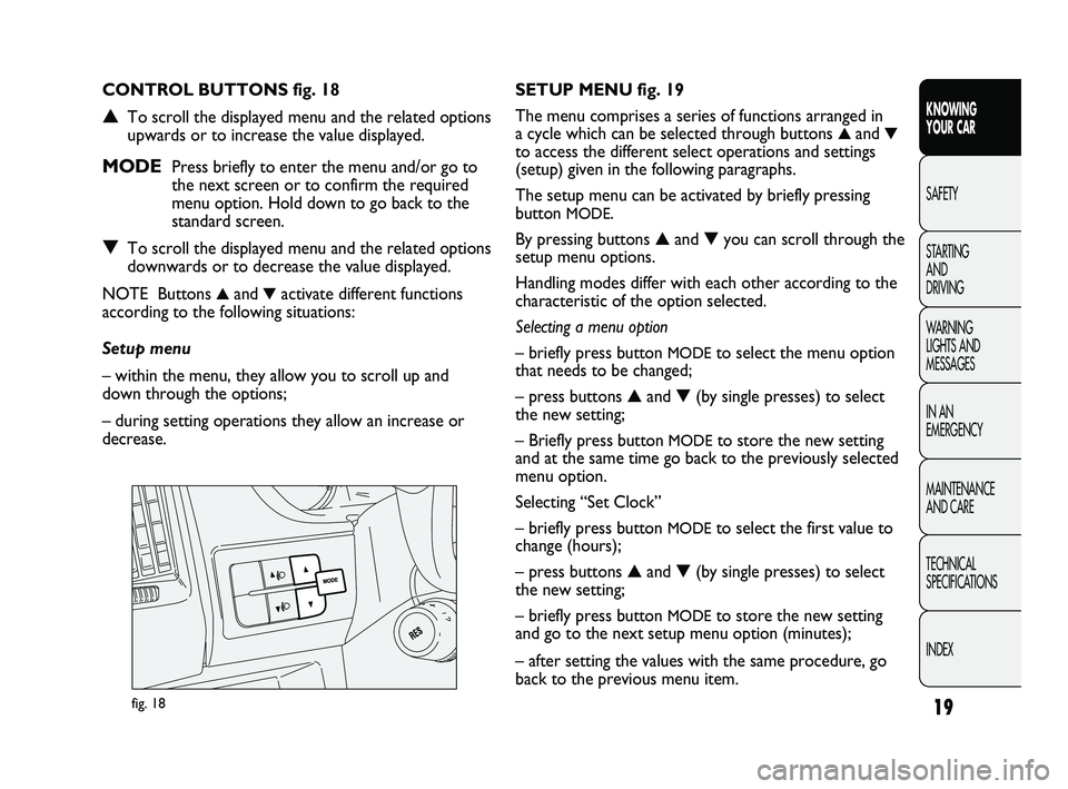 FIAT DUCATO 2010 Owner handbook (in English) 19
KNOWING
YOUR CAR
SAFETY
STARTING
AND
DRIVING
WARNING
LIGHTS AND
MESSAGES
IN AN
EMERGENCY
MAINTENANCE
AND CARE
TECHNICAL
SPECIFICATIONS
INDEX
fig. 18
SETUP MENU fig. 19
The menu comprises a FIAT DUCATO 2010 Owner handbook (in English) 19
KNOWING
YOUR CAR
SAFETY
STARTING
AND
DRIVING
WARNING
LIGHTS AND
MESSAGES
IN AN
EMERGENCY
MAINTENANCE
AND CARE
TECHNICAL
SPECIFICATIONS
INDEX
fig. 18
SETUP MENU fig. 19
The menu comprises a