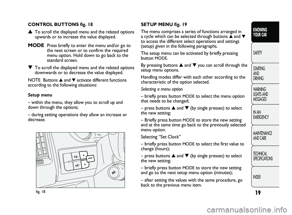 FIAT DUCATO 2010  Owner handbook (in English) 19
KNOWING 
YOUR CAR
SAFETY
STARTING 
AND 
DRIVING
WARNING 
LIGHTS AND 
MESSAGES
IN AN 
EMERGENCY
MAINTENANCE 
AND CARE
TECHNICAL 
SPECIFICATIONS
INDEX
fig. 18
SETUP MENU fig. 19
The menu comprises a 