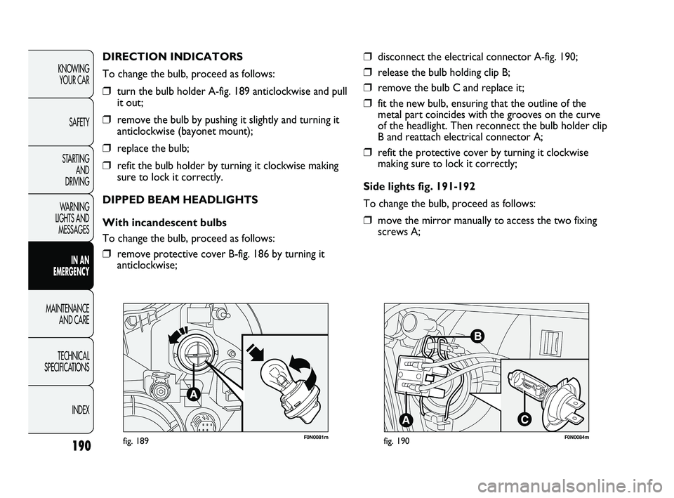 FIAT DUCATO 2010 Owner handbook (in English) 190
KNOWING
YOUR CAR
SAFETY
STARTING
AND
DRIVING
WARNING
LIGHTS AND
MESSAGES
IN AN
EMERGENCY
MAINTENANCE
AND CARE
TECHNICAL
SPECIFICATIONS
INDEX
F0N0081mfig. 189
DIRECTION INDICATORS
To change FIAT DUCATO 2010 Owner handbook (in English) 190
KNOWING
YOUR CAR
SAFETY
STARTING
AND
DRIVING
WARNING
LIGHTS AND
MESSAGES
IN AN
EMERGENCY
MAINTENANCE
AND CARE
TECHNICAL
SPECIFICATIONS
INDEX
F0N0081mfig. 189
DIRECTION INDICATORS
To change