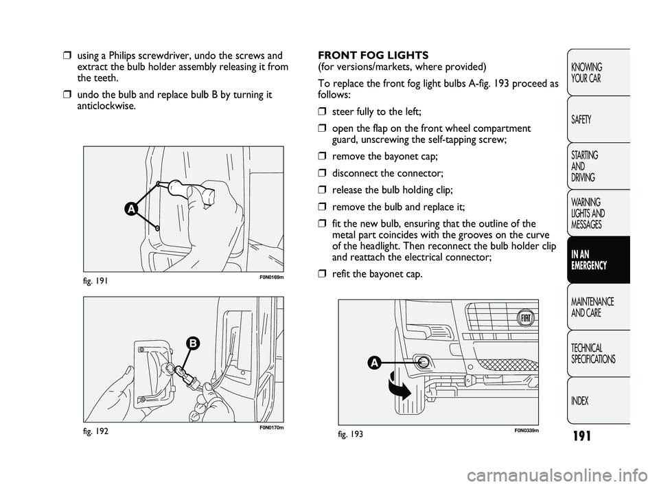 FIAT DUCATO 2010 Owner handbook (in English) 191
KNOWING
YOUR CAR
SAFETY
STARTING
AND
DRIVING
WARNING
LIGHTS AND
MESSAGES
IN AN
EMERGENCY
MAINTENANCE
AND CARE
TECHNICAL
SPECIFICATIONS
INDEX
F0N0169mfig. 191
❒using a Philips screwdriver FIAT DUCATO 2010 Owner handbook (in English) 191
KNOWING
YOUR CAR
SAFETY
STARTING
AND
DRIVING
WARNING
LIGHTS AND
MESSAGES
IN AN
EMERGENCY
MAINTENANCE
AND CARE
TECHNICAL
SPECIFICATIONS
INDEX
F0N0169mfig. 191
❒using a Philips screwdriver