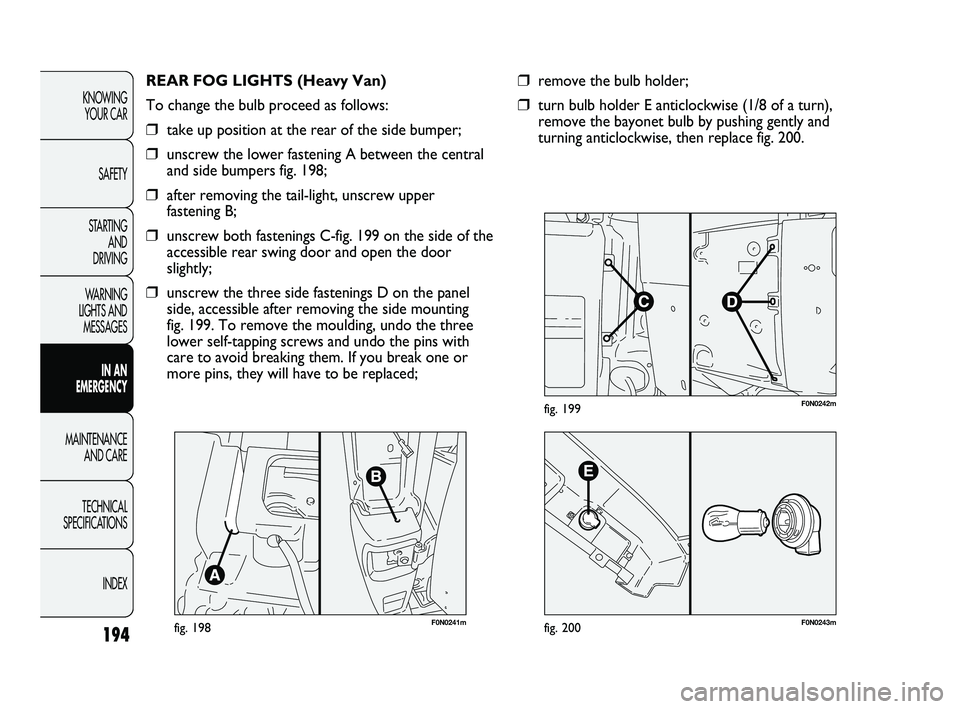 FIAT DUCATO 2010 Owner handbook (in English) F0N0241mfig. 198
REAR FOG LIGHTS (Heavy Van)
To change the bulb proceed as follows:
❒take up position at the rear of the side bumper;
❒unscrew the lower fastening A between the central
and side bu FIAT DUCATO 2010 Owner handbook (in English) F0N0241mfig. 198
REAR FOG LIGHTS (Heavy Van)
To change the bulb proceed as follows:
❒take up position at the rear of the side bumper;
❒unscrew the lower fastening A between the central
and side bu