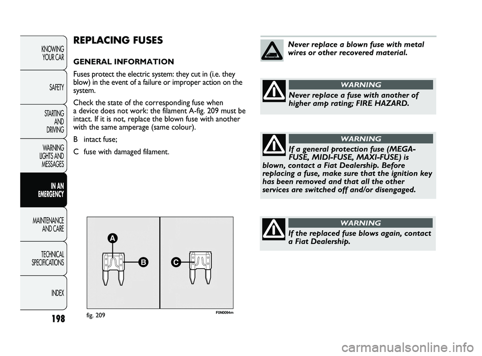 FIAT DUCATO 2010 Owner handbook (in English) F0N0094mfig. 209
REPLACING FUSES
GENERAL INFORMATION
Fuses protect the electric system: they cut in (i.e. they
blow) in the event of a failure or improper action on the
system.
Check the state of the FIAT DUCATO 2010 Owner handbook (in English) F0N0094mfig. 209
REPLACING FUSES
GENERAL INFORMATION
Fuses protect the electric system: they cut in (i.e. they
blow) in the event of a failure or improper action on the
system.
Check the state of the
