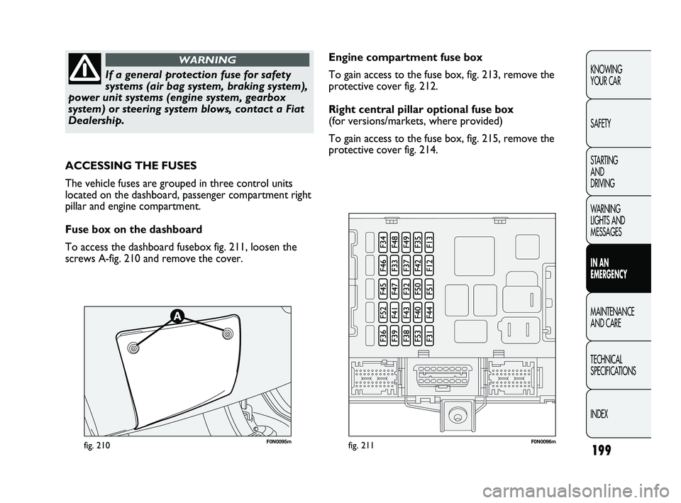 FIAT DUCATO 2010 Owner handbook (in English) 199
KNOWING
YOUR CAR
SAFETY
STARTING
AND
DRIVING
WARNING
LIGHTS AND
MESSAGES
IN AN
EMERGENCY
MAINTENANCE
AND CARE
TECHNICAL
SPECIFICATIONS
INDEX
If a general protection fuse for safety
systems FIAT DUCATO 2010 Owner handbook (in English) 199
KNOWING
YOUR CAR
SAFETY
STARTING
AND
DRIVING
WARNING
LIGHTS AND
MESSAGES
IN AN
EMERGENCY
MAINTENANCE
AND CARE
TECHNICAL
SPECIFICATIONS
INDEX
If a general protection fuse for safety
systems