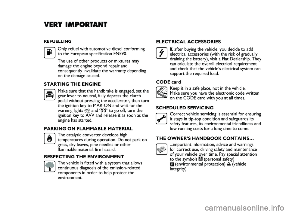 FIAT DUCATO 2010  Owner handbook (in English) REFUELLING
Only refuel with automotive diesel conforming
to the European specification EN590.
The use of other products or mixtures may
damage the engine beyond repair and
consequently invalidate the 