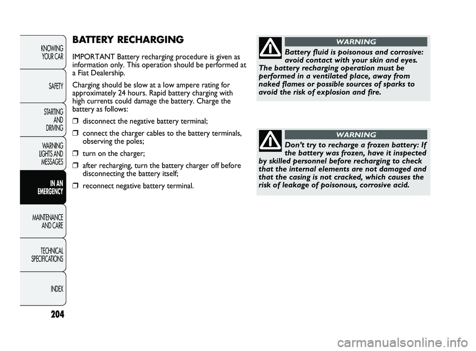 FIAT DUCATO 2010 Owner handbook (in English) 204
KNOWING
YOUR CAR
SAFETY
STARTING
AND
DRIVING
WARNING
LIGHTS AND
MESSAGES
IN AN
EMERGENCY
MAINTENANCE
AND CARE
TECHNICAL
SPECIFICATIONS
INDEX
BATTERY RECHARGING
IMPORTANT Battery recharging FIAT DUCATO 2010 Owner handbook (in English) 204
KNOWING
YOUR CAR
SAFETY
STARTING
AND
DRIVING
WARNING
LIGHTS AND
MESSAGES
IN AN
EMERGENCY
MAINTENANCE
AND CARE
TECHNICAL
SPECIFICATIONS
INDEX
BATTERY RECHARGING
IMPORTANT Battery recharging