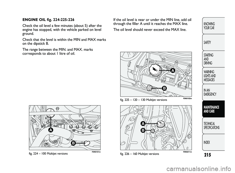 FIAT DUCATO 2010 Owner handbook (in English) 215
KNOWING
YOUR CAR
SAFETY
STARTING
AND
DRIVING
WARNING
LIGHTS AND
MESSAGES
IN AN
EMERGENCY
MAINTENANCE
AND CARE
TECHNICAL
SPECIFICATIONS
INDEX
F0N0101mfig. 224 – 100 Multijet versionsF0N02 FIAT DUCATO 2010 Owner handbook (in English) 215
KNOWING
YOUR CAR
SAFETY
STARTING
AND
DRIVING
WARNING
LIGHTS AND
MESSAGES
IN AN
EMERGENCY
MAINTENANCE
AND CARE
TECHNICAL
SPECIFICATIONS
INDEX
F0N0101mfig. 224 – 100 Multijet versionsF0N02