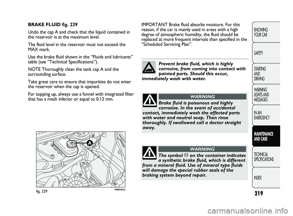 FIAT DUCATO 2010  Owner handbook (in English) 219
KNOWING 
YOUR CAR
SAFETY
STARTING 
AND 
DRIVING
WARNING 
LIGHTS AND 
MESSAGES
IN AN 
EMERGENCY
MAINTENANCE 
AND CARE
TECHNICAL 
SPECIFICATIONS
INDEX
F0N0107mfig. 229
IMPORTANT Brake fluid absorbs 