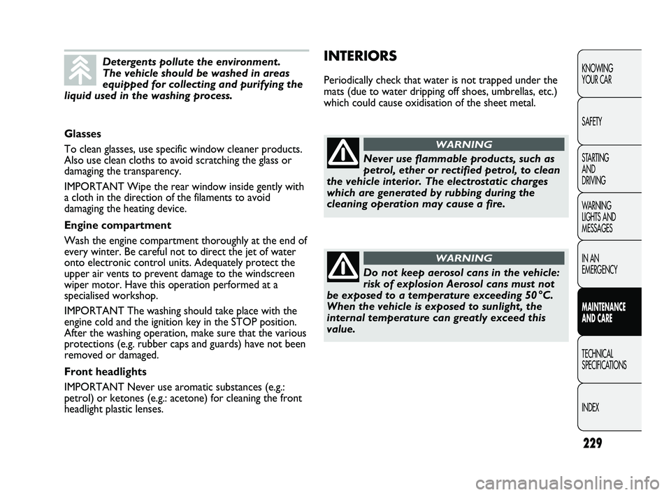 FIAT DUCATO 2010 Owner handbook (in English) 229
KNOWING
YOUR CAR
SAFETY
STARTING
AND
DRIVING
WARNING
LIGHTS AND
MESSAGES
IN AN
EMERGENCY
MAINTENANCE
AND CARE
TECHNICAL
SPECIFICATIONS
INDEX
INTERIORS
Periodically check that water is not FIAT DUCATO 2010 Owner handbook (in English) 229
KNOWING
YOUR CAR
SAFETY
STARTING
AND
DRIVING
WARNING
LIGHTS AND
MESSAGES
IN AN
EMERGENCY
MAINTENANCE
AND CARE
TECHNICAL
SPECIFICATIONS
INDEX
INTERIORS
Periodically check that water is not