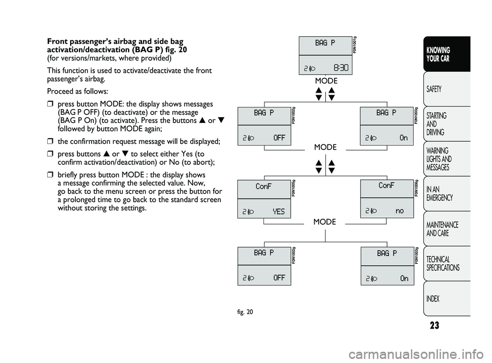 FIAT DUCATO 2010 Owner handbook (in English) 23
KNOWING
YOUR CAR
SAFETY
STARTING
AND
DRIVING
WARNING
LIGHTS AND
MESSAGES
IN AN
EMERGENCY
MAINTENANCE
AND CARE
TECHNICAL
SPECIFICATIONS
INDEX
Front passenger’s airbag and side bag
activati FIAT DUCATO 2010 Owner handbook (in English) 23
KNOWING
YOUR CAR
SAFETY
STARTING
AND
DRIVING
WARNING
LIGHTS AND
MESSAGES
IN AN
EMERGENCY
MAINTENANCE
AND CARE
TECHNICAL
SPECIFICATIONS
INDEX
Front passenger’s airbag and side bag
activati