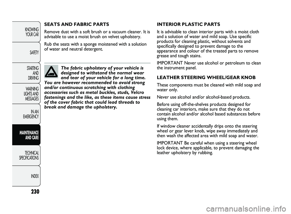 FIAT DUCATO 2010 Owner handbook (in English) 230
KNOWING
YOUR CAR
SAFETY
STARTING
AND
DRIVING
WARNING
LIGHTS AND
MESSAGES
IN AN
EMERGENCY
MAINTENANCE
AND CARE
TECHNICAL
SPECIFICATIONS
INDEX
INTERIOR PLASTIC PARTS
It is advisable to clean FIAT DUCATO 2010 Owner handbook (in English) 230
KNOWING
YOUR CAR
SAFETY
STARTING
AND
DRIVING
WARNING
LIGHTS AND
MESSAGES
IN AN
EMERGENCY
MAINTENANCE
AND CARE
TECHNICAL
SPECIFICATIONS
INDEX
INTERIOR PLASTIC PARTS
It is advisable to clean
