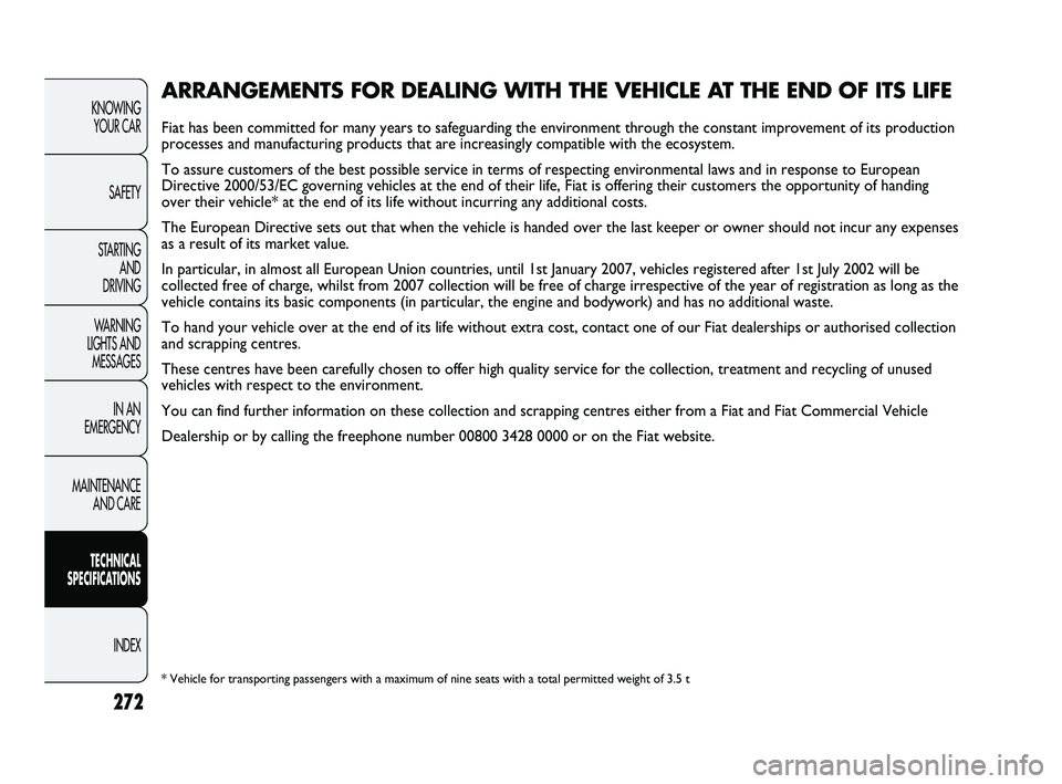 FIAT DUCATO 2010 Owner handbook (in English) 272
KNOWING
YOUR CAR
SAFETY
STARTING
AND
DRIVING
WARNING
LIGHTS AND
MESSAGES
IN AN
EMERGENCY
MAINTENANCE
AND CARE
TECHNICAL
SPECIFICATIONS
INDEX
ARRANGEMENTS FOR DEALING WITH THE VEHICLE AT TH FIAT DUCATO 2010 Owner handbook (in English) 272
KNOWING
YOUR CAR
SAFETY
STARTING
AND
DRIVING
WARNING
LIGHTS AND
MESSAGES
IN AN
EMERGENCY
MAINTENANCE
AND CARE
TECHNICAL
SPECIFICATIONS
INDEX
ARRANGEMENTS FOR DEALING WITH THE VEHICLE AT TH