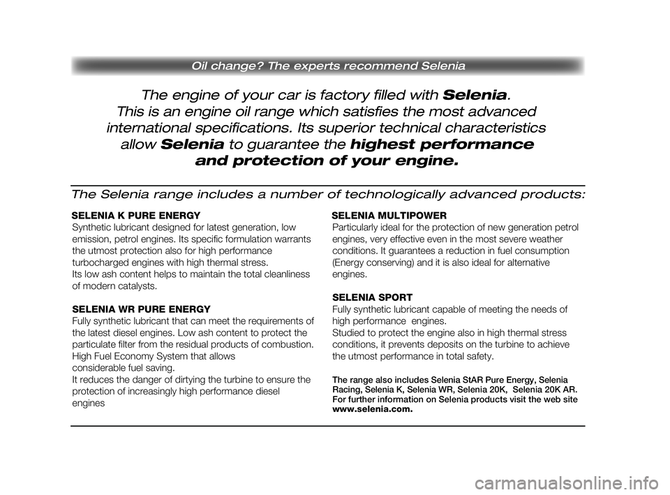 FIAT DUCATO 2010 Owner handbook (in English) The engine of your car is factory filled with Selenia.
Oil change? The experts recommend Selenia
This is an engine oil range which satisfies the most advanced
international specifications. Its superi FIAT DUCATO 2010 Owner handbook (in English) The engine of your car is factory filled with Selenia.
Oil change? The experts recommend Selenia
This is an engine oil range which satisfies the most advanced
international specifications. Its superi