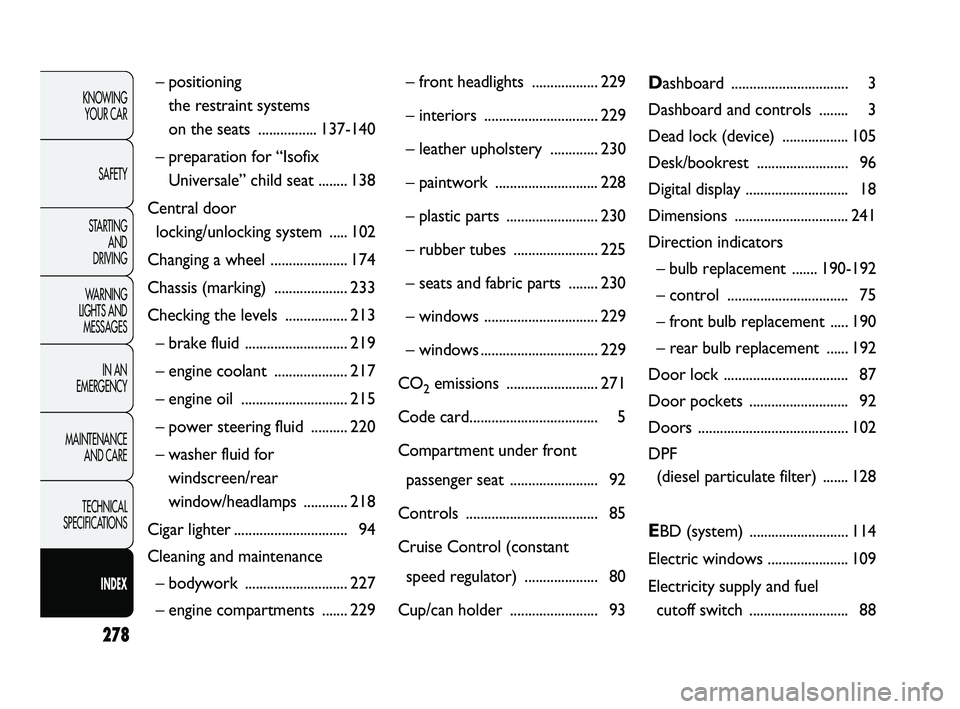 FIAT DUCATO 2010  Owner handbook (in English) 278
KNOWING 
YOUR CAR
SAFETY
STARTING 
AND 
DRIVING
WARNING 
LIGHTS AND 
MESSAGES
IN AN 
EMERGENCY
MAINTENANCE 
AND CARE
TECHNICAL 
SPECIFICATIONS
INDEX
– positioning 
the restraint systems 
on the 