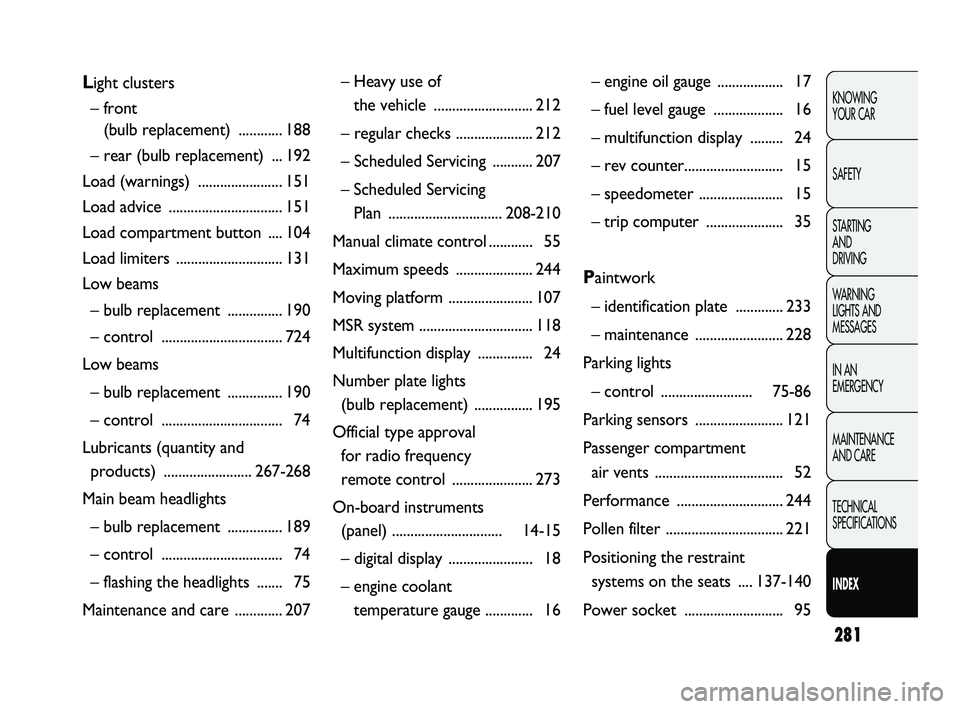 FIAT DUCATO 2010  Owner handbook (in English) 281
KNOWING 
YOUR CAR
SAFETY
STARTING 
AND 
DRIVING
WARNING 
LIGHTS AND 
MESSAGES
IN AN 
EMERGENCY
MAINTENANCE 
AND CARE
TECHNICAL 
SPECIFICATIONS
INDEX
Light clusters
– front 
(bulb replacement) ..