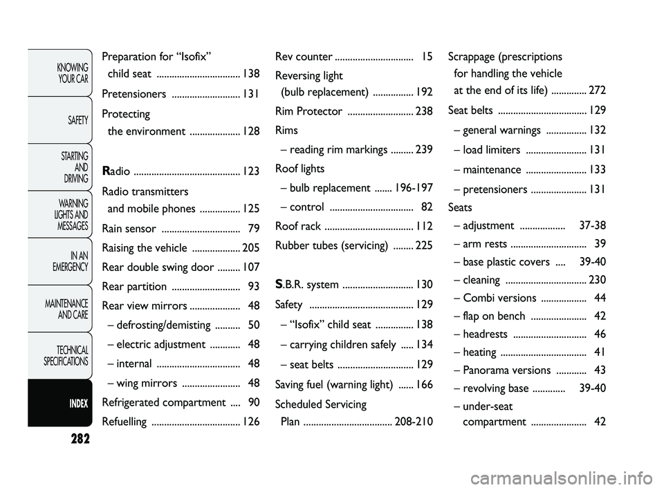 FIAT DUCATO 2010  Owner handbook (in English) 282
KNOWING 
YOUR CAR
SAFETY
STARTING 
AND 
DRIVING
WARNING 
LIGHTS AND 
MESSAGES
IN AN 
EMERGENCY
MAINTENANCE 
AND CARE
TECHNICAL 
SPECIFICATIONS
INDEX
Preparation for “Isofix” 
child seat ......