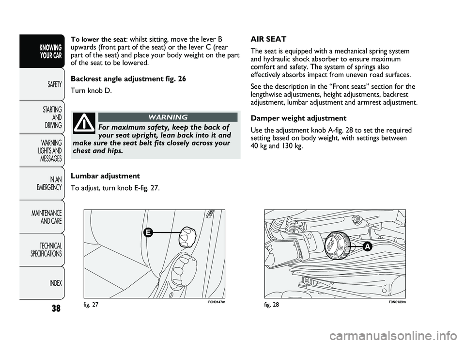 FIAT DUCATO 2010 Owner handbook (in English) 38
KNOWING
YOUR CAR
SAFETY
STARTING
AND
DRIVING
WARNING
LIGHTS AND
MESSAGES
IN AN
EMERGENCY
MAINTENANCE
AND CARE
TECHNICAL
SPECIFICATIONS
INDEX
F0N0147mfig. 27F0N0139mfig. 28
AIR SEAT
The sea FIAT DUCATO 2010 Owner handbook (in English) 38
KNOWING
YOUR CAR
SAFETY
STARTING
AND
DRIVING
WARNING
LIGHTS AND
MESSAGES
IN AN
EMERGENCY
MAINTENANCE
AND CARE
TECHNICAL
SPECIFICATIONS
INDEX
F0N0147mfig. 27F0N0139mfig. 28
AIR SEAT
The sea