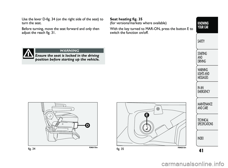 FIAT DUCATO 2010 Owner handbook (in English) 41
KNOWING
YOUR CAR
SAFETY
STARTING
AND
DRIVING
WARNING
LIGHTS AND
MESSAGES
IN AN
EMERGENCY
MAINTENANCE
AND CARE
TECHNICAL
SPECIFICATIONS
INDEX
F0N0175mfig. 34F0N0213mfig. 35
Use the lever D-f FIAT DUCATO 2010 Owner handbook (in English) 41
KNOWING
YOUR CAR
SAFETY
STARTING
AND
DRIVING
WARNING
LIGHTS AND
MESSAGES
IN AN
EMERGENCY
MAINTENANCE
AND CARE
TECHNICAL
SPECIFICATIONS
INDEX
F0N0175mfig. 34F0N0213mfig. 35
Use the lever D-f