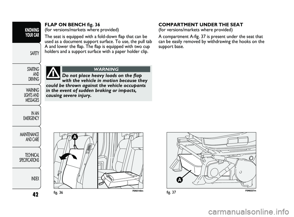 FIAT DUCATO 2010  Owner handbook (in English) 42
KNOWING 
YOUR CAR
SAFETY
STARTING 
AND 
DRIVING
WARNING 
LIGHTS AND 
MESSAGES
IN AN 
EMERGENCY
MAINTENANCE 
AND CARE
TECHNICAL 
SPECIFICATIONS
INDEX
F0N0237mfig. 37
COMPARTMENT UNDER THE SEAT 
(for