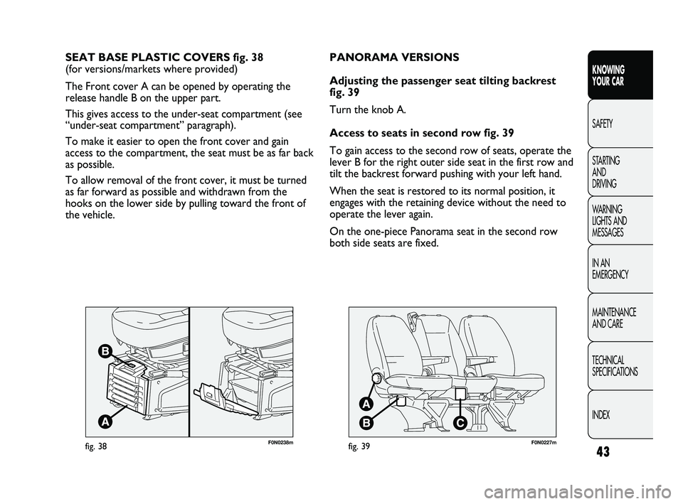 FIAT DUCATO 2010  Owner handbook (in English) 43
KNOWING 
YOUR CAR
SAFETY
STARTING 
AND 
DRIVING
WARNING 
LIGHTS AND 
MESSAGES
IN AN 
EMERGENCY
MAINTENANCE 
AND CARE
TECHNICAL 
SPECIFICATIONS
INDEX
F0N0238mfig. 38
SEAT BASE PLASTIC COVERS fig. 38