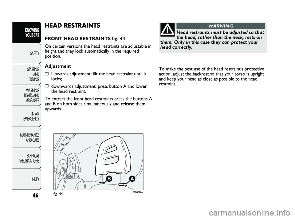 FIAT DUCATO 2010 Owner handbook (in English) 46
KNOWING
YOUR CAR
SAFETY
STARTING
AND
DRIVING
WARNING
LIGHTS AND
MESSAGES
IN AN
EMERGENCY
MAINTENANCE
AND CARE
TECHNICAL
SPECIFICATIONS
INDEX
To make the best use of the head restraint’s p FIAT DUCATO 2010 Owner handbook (in English) 46
KNOWING
YOUR CAR
SAFETY
STARTING
AND
DRIVING
WARNING
LIGHTS AND
MESSAGES
IN AN
EMERGENCY
MAINTENANCE
AND CARE
TECHNICAL
SPECIFICATIONS
INDEX
To make the best use of the head restraint’s p
