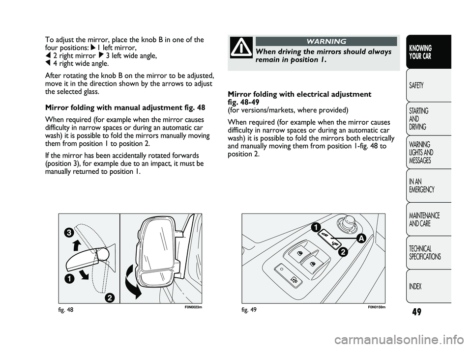 FIAT DUCATO 2010  Owner handbook (in English) 49
KNOWING 
YOUR CAR
SAFETY
STARTING 
AND 
DRIVING
WARNING 
LIGHTS AND 
MESSAGES
IN AN 
EMERGENCY
MAINTENANCE 
AND CARE
TECHNICAL 
SPECIFICATIONS
INDEX
Mirror folding with electrical adjustment 
fig. 