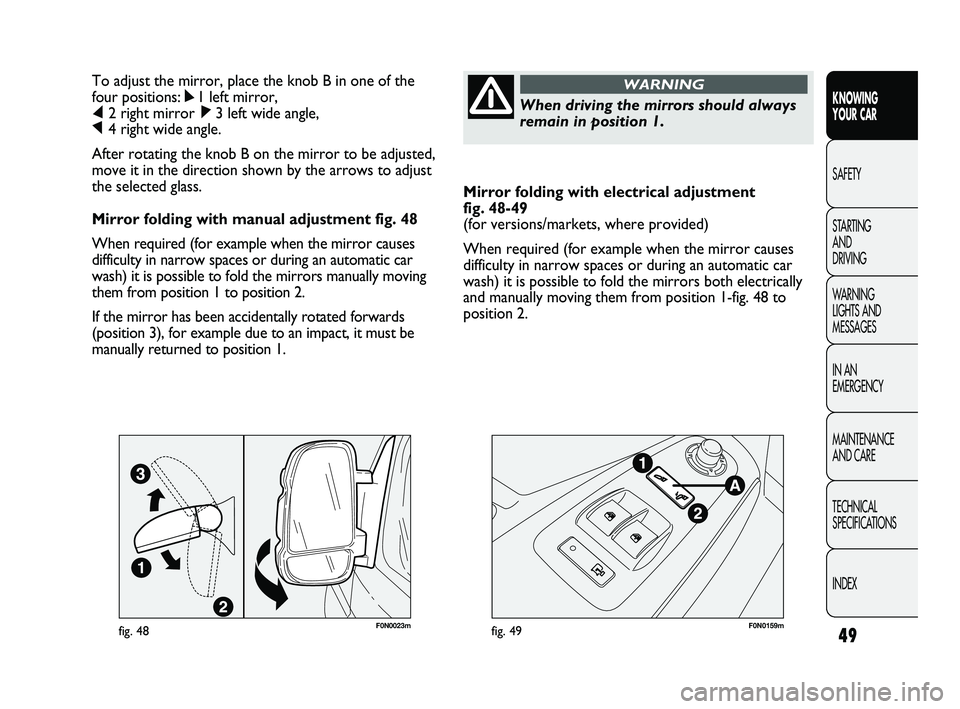FIAT DUCATO 2010 Owner handbook (in English) 49
KNOWING
YOUR CAR
SAFETY
STARTING
AND
DRIVING
WARNING
LIGHTS AND
MESSAGES
IN AN
EMERGENCY
MAINTENANCE
AND CARE
TECHNICAL
SPECIFICATIONS
INDEX
Mirror folding with electrical adjustment
fig. FIAT DUCATO 2010 Owner handbook (in English) 49
KNOWING
YOUR CAR
SAFETY
STARTING
AND
DRIVING
WARNING
LIGHTS AND
MESSAGES
IN AN
EMERGENCY
MAINTENANCE
AND CARE
TECHNICAL
SPECIFICATIONS
INDEX
Mirror folding with electrical adjustment
fig.