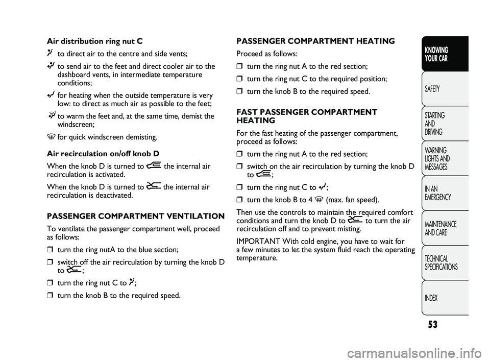 FIAT DUCATO 2010 Owner handbook (in English) 53
KNOWING
YOUR CAR
SAFETY
STARTING
AND
DRIVING
WARNING
LIGHTS AND
MESSAGES
IN AN
EMERGENCY
MAINTENANCE
AND CARE
TECHNICAL
SPECIFICATIONS
INDEX
PASSENGER COMPARTMENT HEATING
Proceed as follows FIAT DUCATO 2010 Owner handbook (in English) 53
KNOWING
YOUR CAR
SAFETY
STARTING
AND
DRIVING
WARNING
LIGHTS AND
MESSAGES
IN AN
EMERGENCY
MAINTENANCE
AND CARE
TECHNICAL
SPECIFICATIONS
INDEX
PASSENGER COMPARTMENT HEATING
Proceed as follows