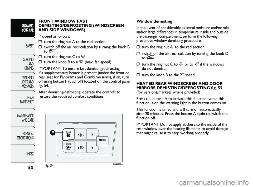 FIAT DUCATO 2010 Owner handbook (in English) 54
KNOWING
YOUR CAR
SAFETY
STARTING
AND
DRIVING
WARNING
LIGHTS AND
MESSAGES
IN AN
EMERGENCY
MAINTENANCE
AND CARE
TECHNICAL
SPECIFICATIONS
INDEX
F0N0185mfig. 54
Window demisting
In the event of FIAT DUCATO 2010 Owner handbook (in English) 54
KNOWING
YOUR CAR
SAFETY
STARTING
AND
DRIVING
WARNING
LIGHTS AND
MESSAGES
IN AN
EMERGENCY
MAINTENANCE
AND CARE
TECHNICAL
SPECIFICATIONS
INDEX
F0N0185mfig. 54
Window demisting
In the event of
