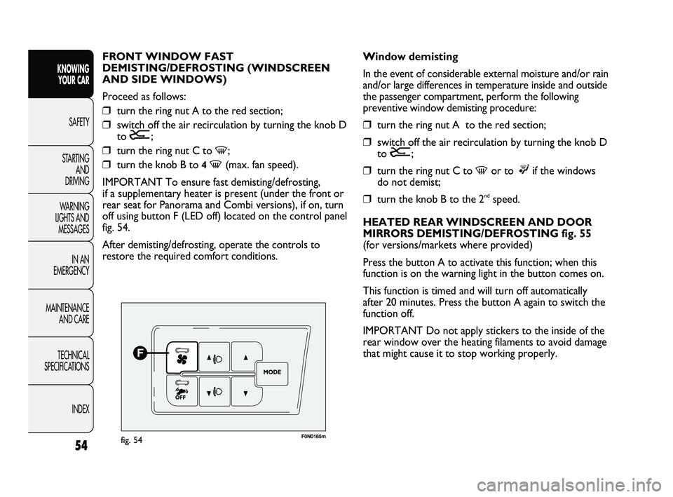 FIAT DUCATO 2010  Owner handbook (in English) 54
KNOWING 
YOUR CAR
SAFETY
STARTING 
AND 
DRIVING
WARNING 
LIGHTS AND 
MESSAGES
IN AN 
EMERGENCY
MAINTENANCE 
AND CARE
TECHNICAL 
SPECIFICATIONS
INDEX
F0N0185mfig. 54
Window demisting
In the event of