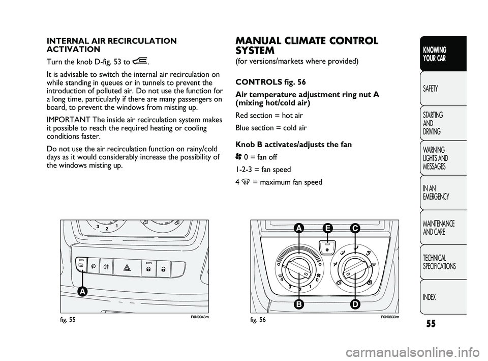 FIAT DUCATO 2010  Owner handbook (in English) 55
KNOWING 
YOUR CAR
SAFETY
STARTING 
AND 
DRIVING
WARNING 
LIGHTS AND 
MESSAGES
IN AN 
EMERGENCY
MAINTENANCE 
AND CARE
TECHNICAL 
SPECIFICATIONS
INDEX
F0N0043mfig. 55
MANUAL CLIMATE CONTROL
SYSTEM 
(