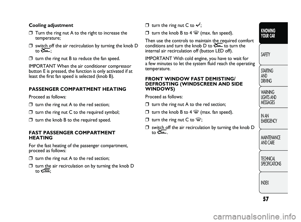 FIAT DUCATO 2010  Owner handbook (in English) 57
KNOWING 
YOUR CAR
SAFETY
STARTING 
AND 
DRIVING
WARNING 
LIGHTS AND 
MESSAGES
IN AN 
EMERGENCY
MAINTENANCE 
AND CARE
TECHNICAL 
SPECIFICATIONS
INDEX
❒turn the ring nut C to ©;
❒turn the knob B