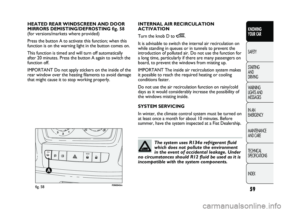 FIAT DUCATO 2010 Owner handbook (in English) 59
KNOWING
YOUR CAR
SAFETY
STARTING
AND
DRIVING
WARNING
LIGHTS AND
MESSAGES
IN AN
EMERGENCY
MAINTENANCE
AND CARE
TECHNICAL
SPECIFICATIONS
INDEX
F0N0043mfig. 58
INTERNAL AIR RECIRCULATION
ACTIV FIAT DUCATO 2010 Owner handbook (in English) 59
KNOWING
YOUR CAR
SAFETY
STARTING
AND
DRIVING
WARNING
LIGHTS AND
MESSAGES
IN AN
EMERGENCY
MAINTENANCE
AND CARE
TECHNICAL
SPECIFICATIONS
INDEX
F0N0043mfig. 58
INTERNAL AIR RECIRCULATION
ACTIV